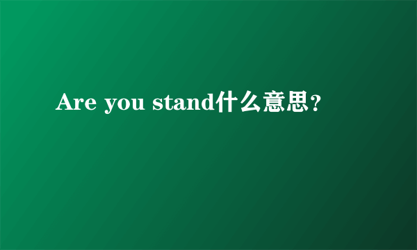 Are you stand什么意思？