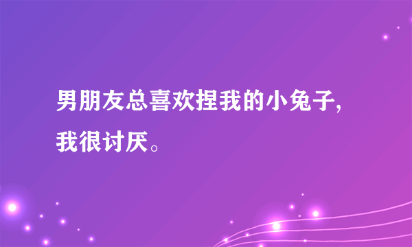 男朋友总喜欢捏我的小兔子,我很讨厌。