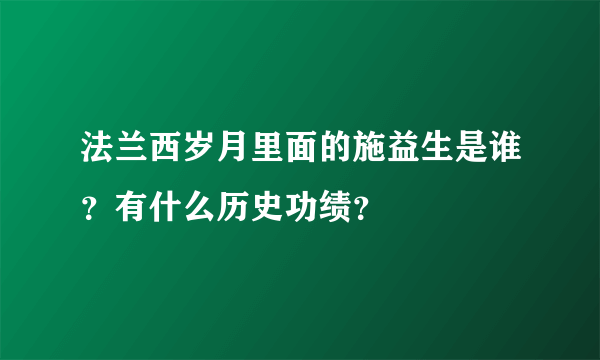 法兰西岁月里面的施益生是谁？有什么历史功绩？