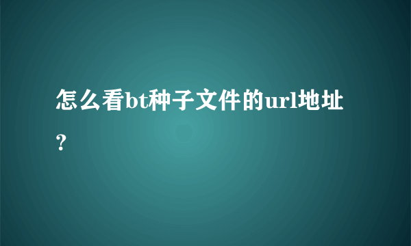 怎么看bt种子文件的url地址？