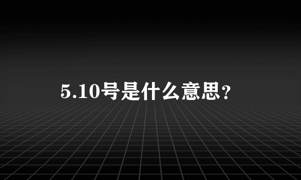 5.10号是什么意思？