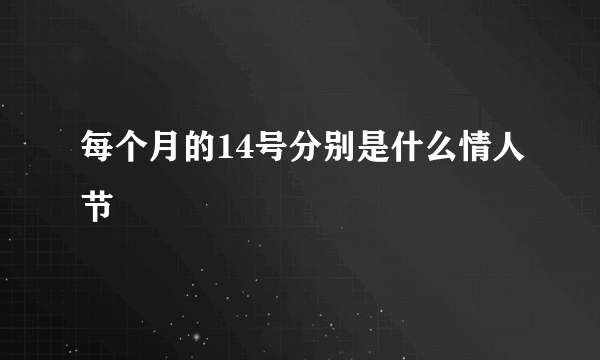 每个月的14号分别是什么情人节