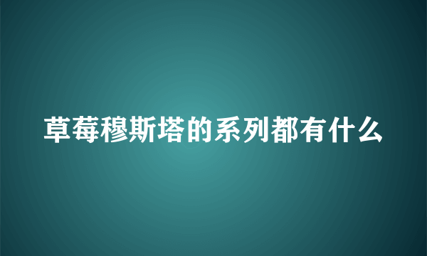 草莓穆斯塔的系列都有什么