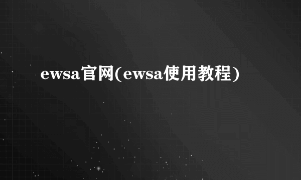 ewsa官网(ewsa使用教程)