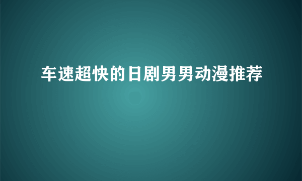 车速超快的日剧男男动漫推荐