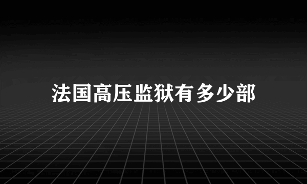 法国高压监狱有多少部