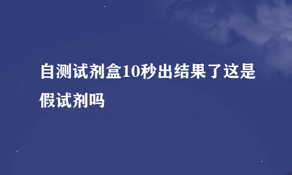 自测试剂盒10秒出结果了这是假试剂吗