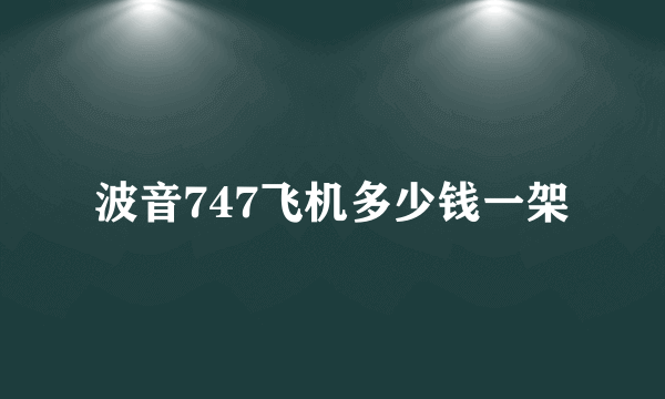 波音747飞机多少钱一架