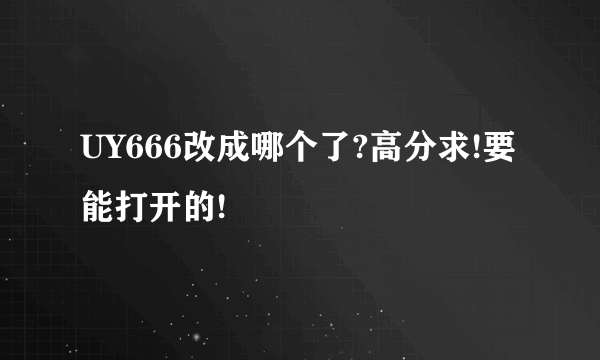 UY666改成哪个了?高分求!要能打开的!