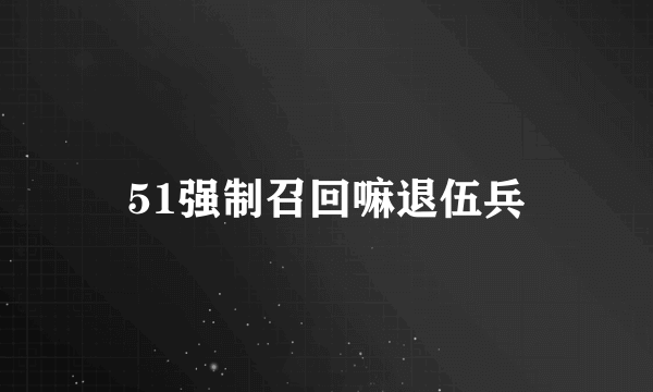 51强制召回嘛退伍兵