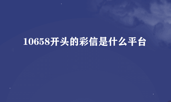 10658开头的彩信是什么平台