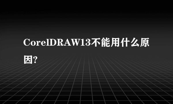 CorelDRAW13不能用什么原因?