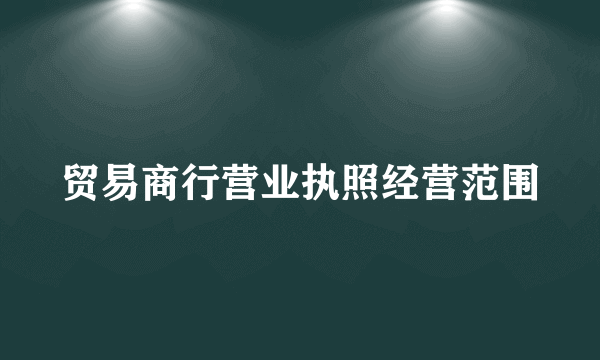 贸易商行营业执照经营范围