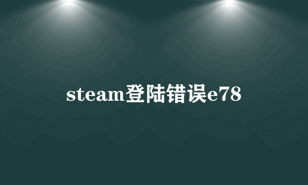 steam登陆错误e78