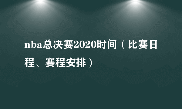 nba总决赛2020时间（比赛日程、赛程安排）