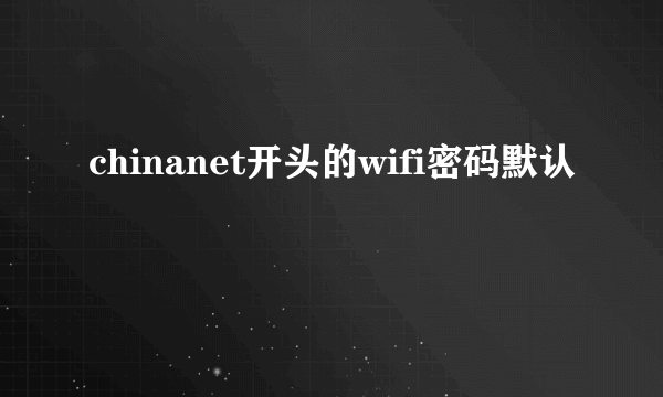 chinanet开头的wifi密码默认