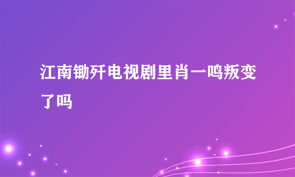 江南锄歼电视剧里肖一鸣叛变了吗