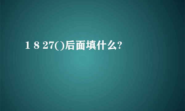 1 8 27()后面填什么?