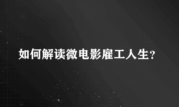 如何解读微电影雇工人生？