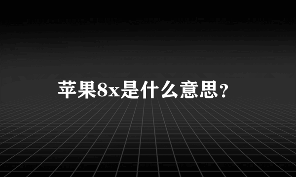 苹果8x是什么意思？