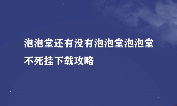 泡泡堂还有没有泡泡堂泡泡堂不死挂下载攻略