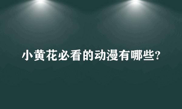 小黄花必看的动漫有哪些?