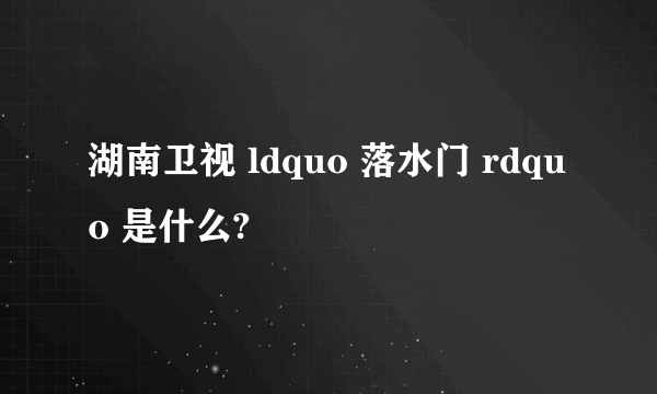 湖南卫视 ldquo 落水门 rdquo 是什么?