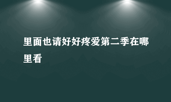 里面也请好好疼爱第二季在哪里看