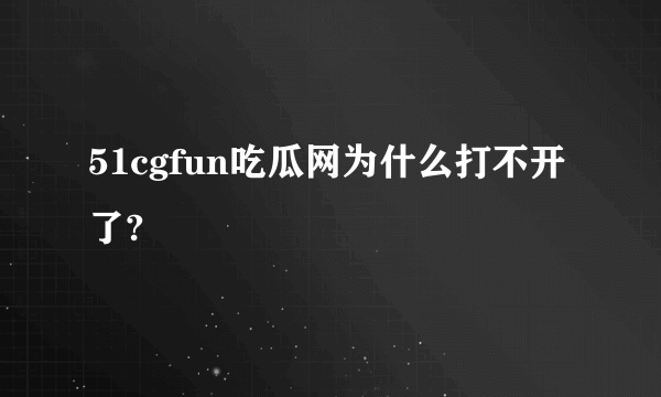 51cgfun吃瓜网为什么打不开了?