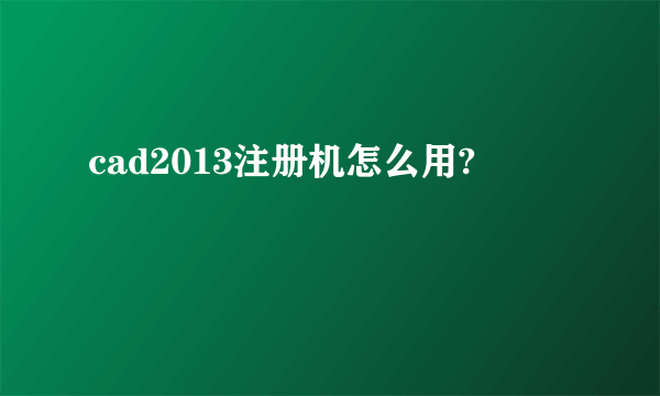 cad2013注册机怎么用?