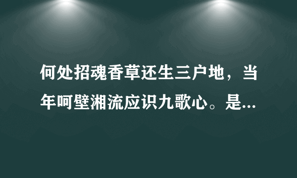 何处招魂香草还生三户地，当年呵壁湘流应识九歌心。是什么意思？