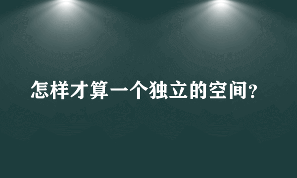 怎样才算一个独立的空间？