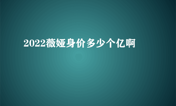 2022薇娅身价多少个亿啊