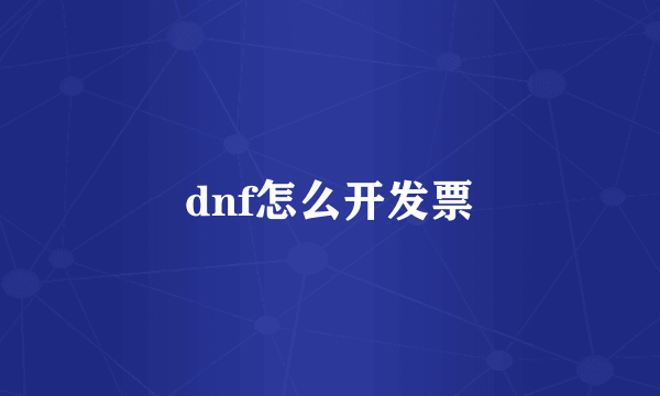 dnf怎么开发票