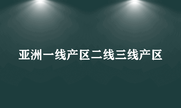 亚洲一线产区二线三线产区