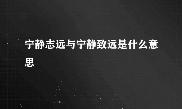 宁静志远与宁静致远是什么意思