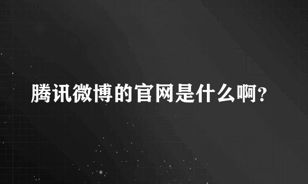 腾讯微博的官网是什么啊？