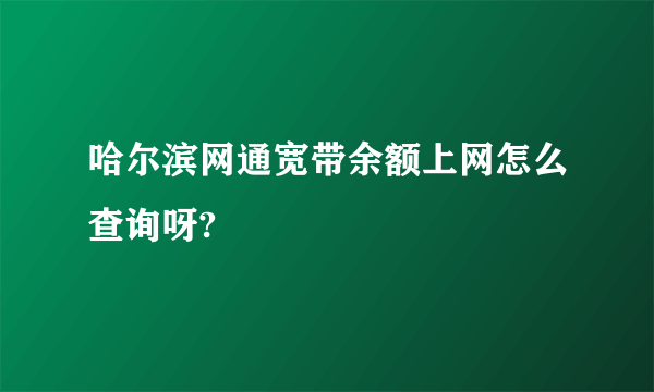 哈尔滨网通宽带余额上网怎么查询呀?