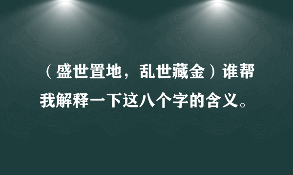 （盛世置地，乱世藏金）谁帮我解释一下这八个字的含义。