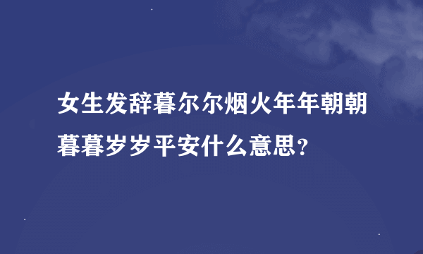 女生发辞暮尔尔烟火年年朝朝暮暮岁岁平安什么意思？