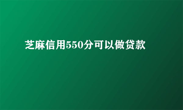 芝麻信用550分可以做贷款