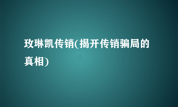 玫琳凯传销(揭开传销骗局的真相)