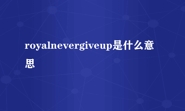 royalnevergiveup是什么意思