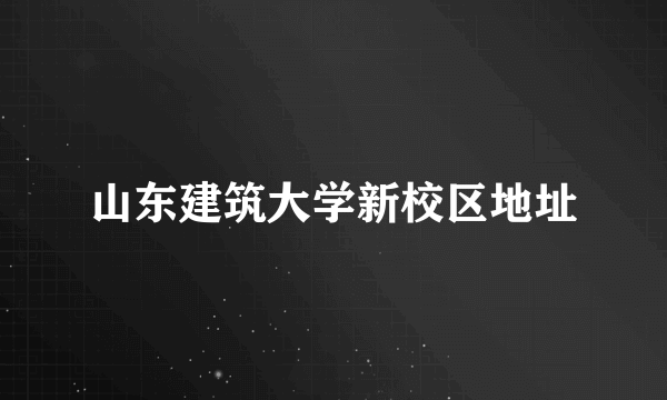 山东建筑大学新校区地址