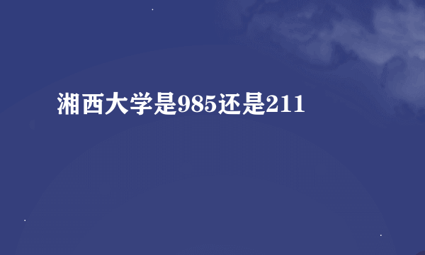 湘西大学是985还是211