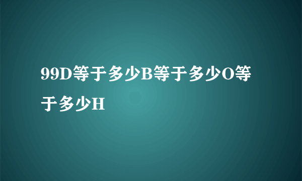 99D等于多少B等于多少O等于多少H