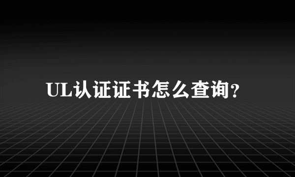 UL认证证书怎么查询？