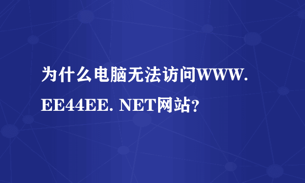 为什么电脑无法访问WWW. EE44EE. NET网站？