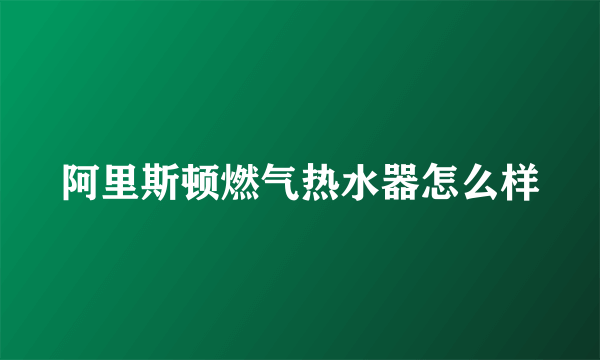 阿里斯顿燃气热水器怎么样