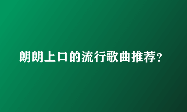 朗朗上口的流行歌曲推荐？